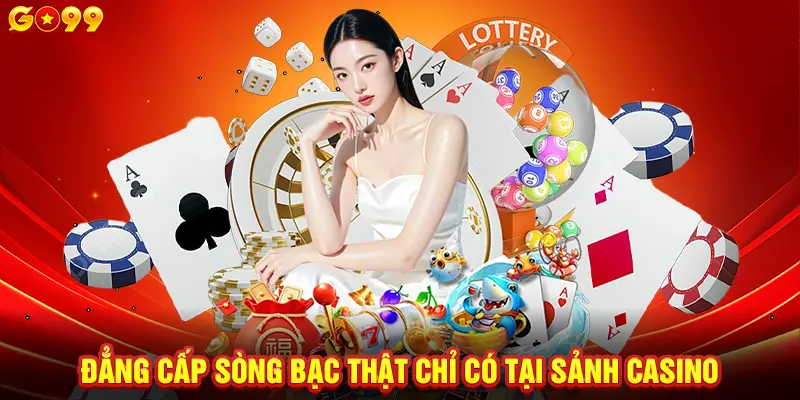 Đẳng cấp sòng bạc thật chỉ có tại sảnh Casino